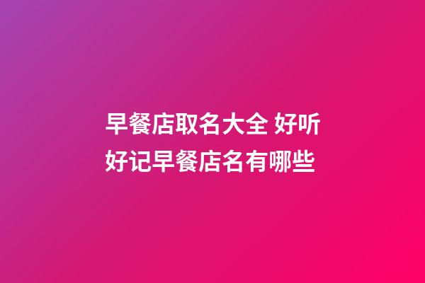 早餐店取名大全 好听好记早餐店名有哪些-第1张-店铺起名-玄机派